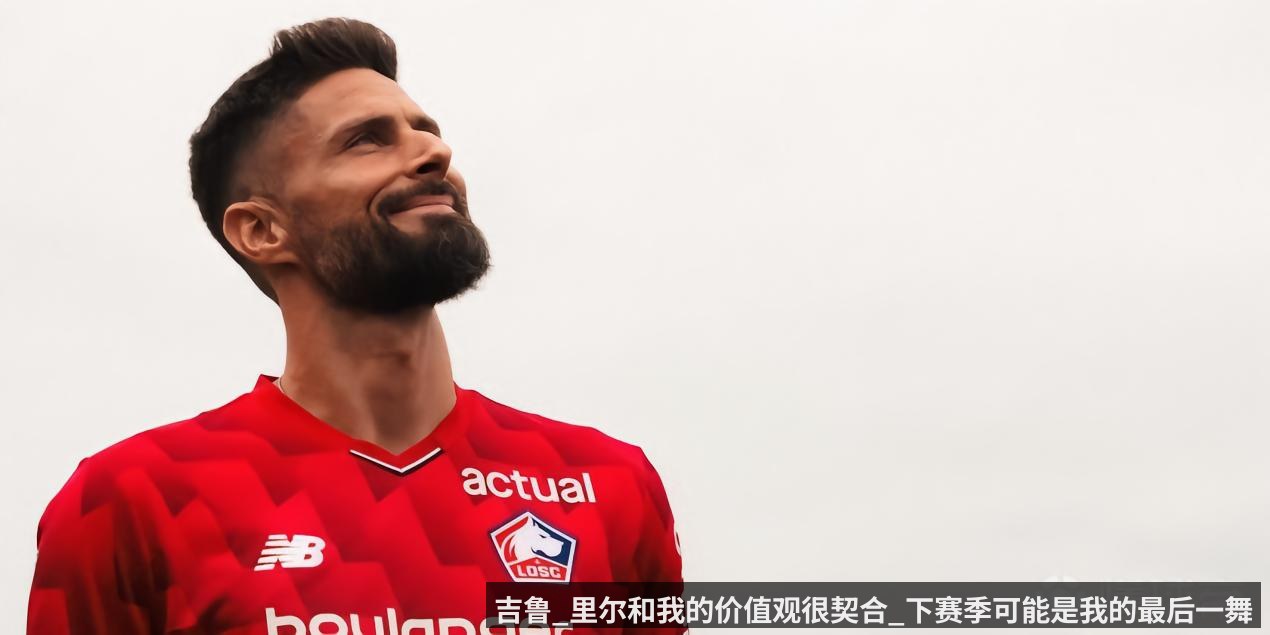 吉鲁_里尔和我的价值观很契合_下赛季可能是我的最后一舞